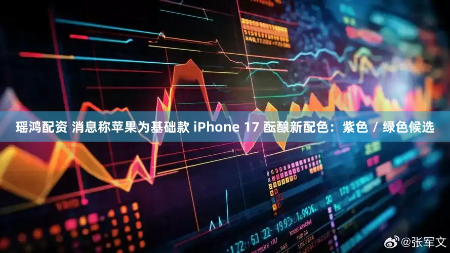 瑶鸿配资 消息称苹果为基础款 iPhone 17 酝酿新配色：紫色 / 绿色候选