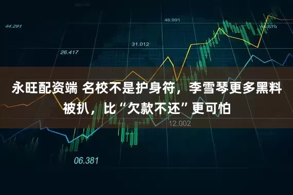 永旺配资端 名校不是护身符，李雪琴更多黑料被扒，比“欠款不还”更可怕