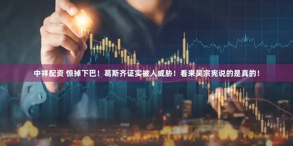 中祥配资 惊掉下巴！葛斯齐证实被人威胁！看来吴宗宪说的是真的！