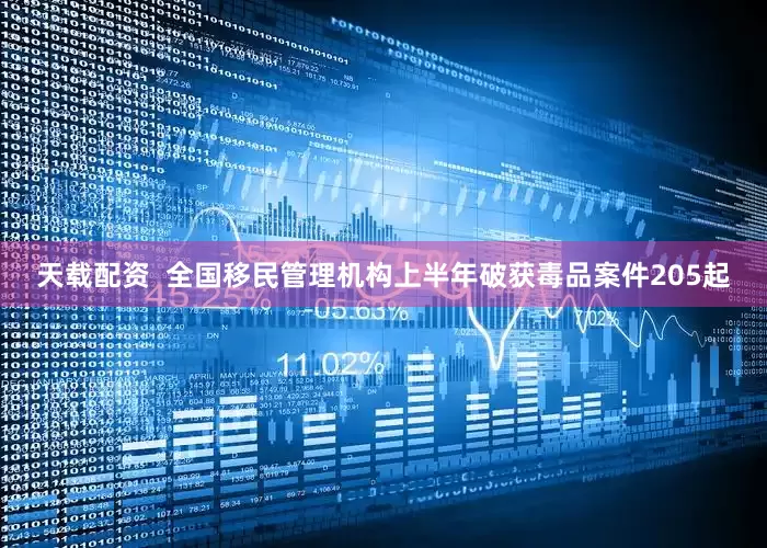 天载配资  全国移民管理机构上半年破获毒品案件205起