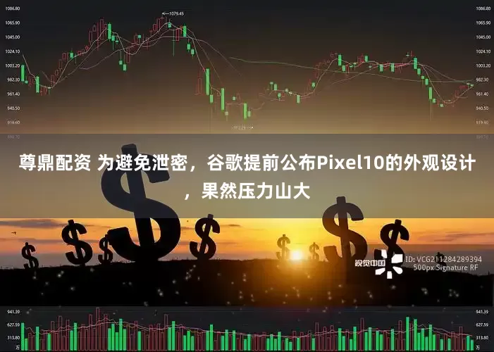 尊鼎配资 为避免泄密，谷歌提前公布Pixel10的外观设计，果然压力山大