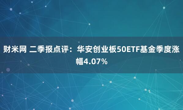 财米网 二季报点评：华安创业板50ETF基金季度涨幅4.07%
