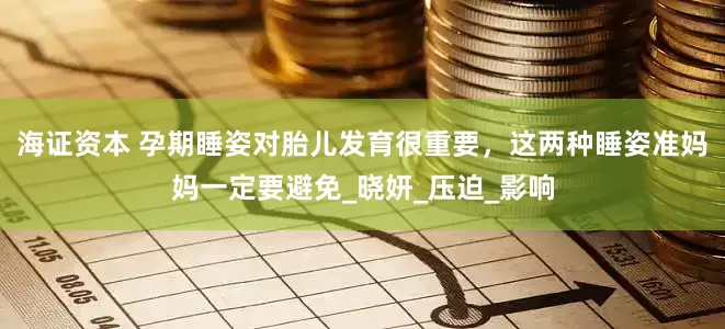 海证资本 孕期睡姿对胎儿发育很重要，这两种睡姿准妈妈一定要避免_晓妍_压迫_影响