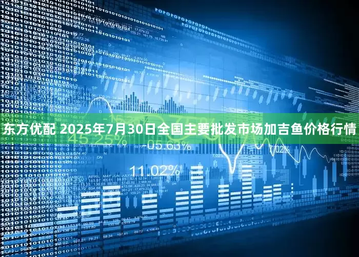 东方优配 2025年7月30日全国主要批发市场加吉鱼价格行情