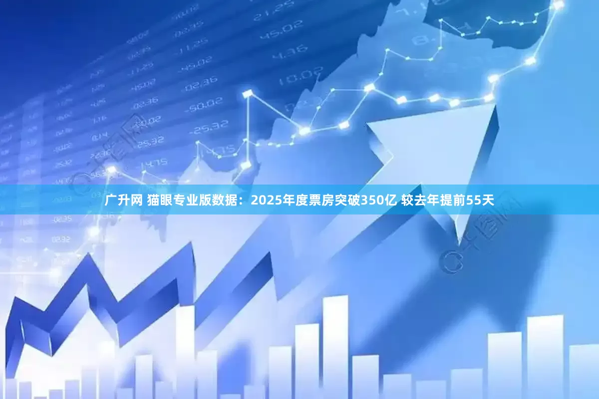 广升网 猫眼专业版数据：2025年度票房突破350亿 较去年提前55天