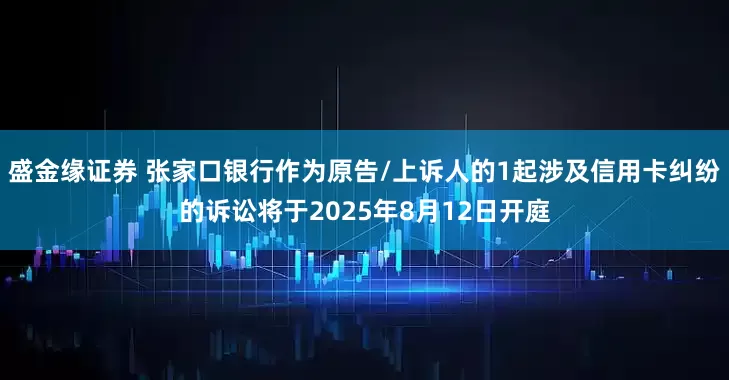 盛金缘证券 张家口银行作为原告/上诉人的1起涉及信用卡纠纷的诉讼将于2025年8月12日开庭