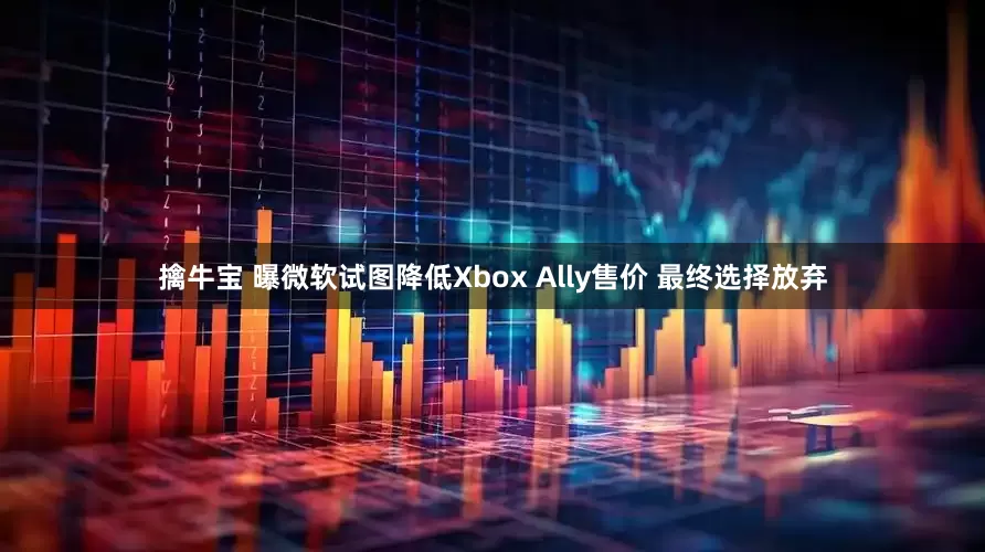 擒牛宝 曝微软试图降低Xbox Ally售价 最终选择放弃