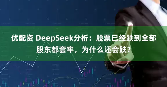 优配资 DeepSeek分析：股票已经跌到全部股东都套牢，为什么还会跌？