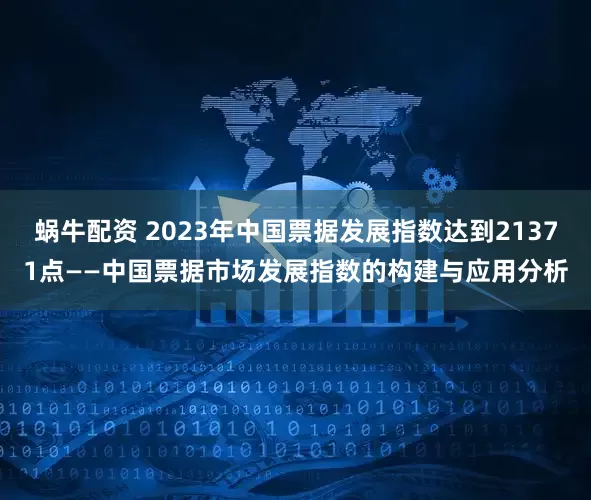蜗牛配资 2023年中国票据发展指数达到21371点——中国票据市场发展指数的构建与应用分析