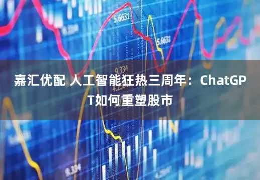 嘉汇优配 人工智能狂热三周年：ChatGPT如何重塑股市