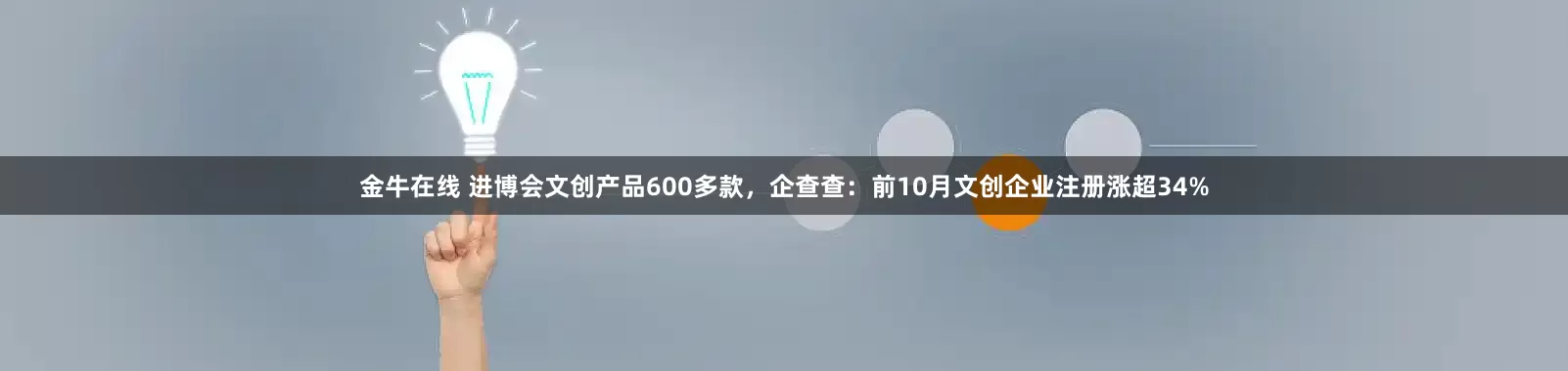 金牛在线 进博会文创产品600多款，企查查：前10月文创企业注册涨超34%