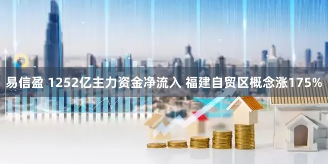 易信盈 1252亿主力资金净流入 福建自贸区概念涨175%